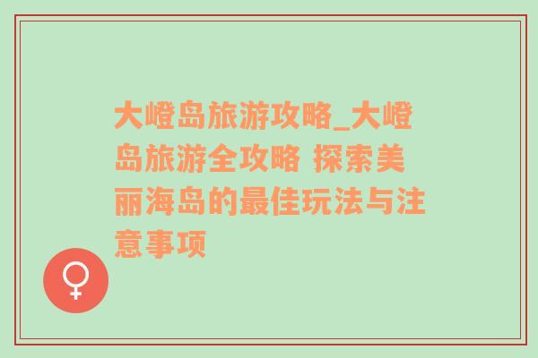 大嶝島旅游攻略_大嶝島旅游全攻略 探索美麗海島的最佳玩法與注意事項