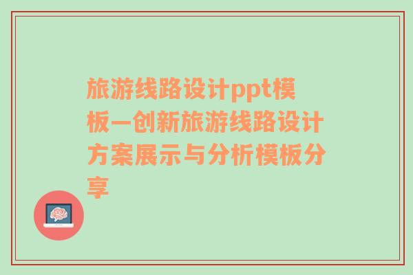 旅游線路設(shè)計(jì)ppt模板—?jiǎng)?chuàng)新旅游線路設(shè)計(jì)方案展示與分析模板分享
