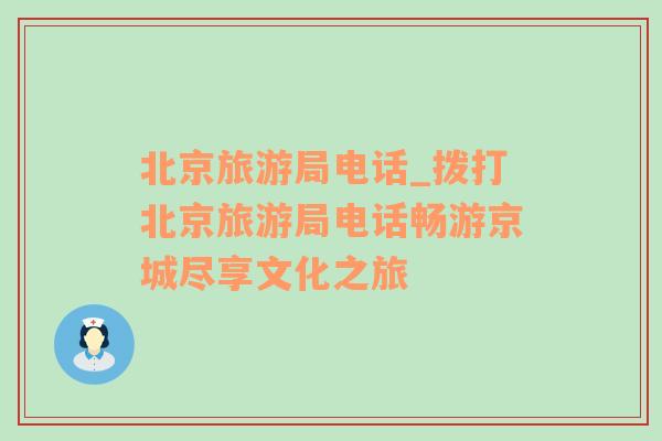 北京旅游局電話_撥打北京旅游局電話暢游京城盡享文化之旅