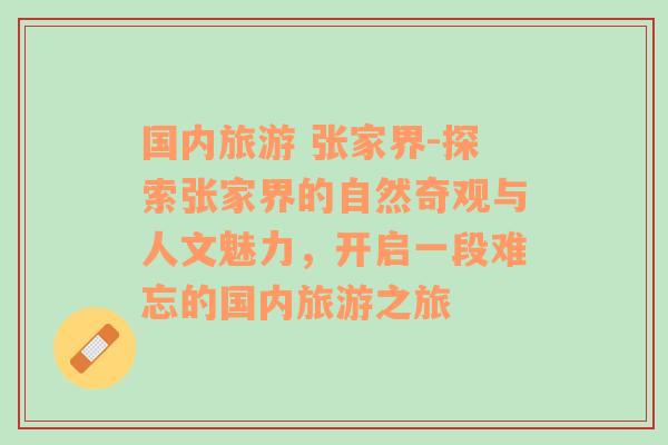 國(guó)內(nèi)旅游 張家界-探索張家界的自然奇觀(guān)與人文魅力，開(kāi)啟一段難忘的國(guó)內(nèi)旅游之旅