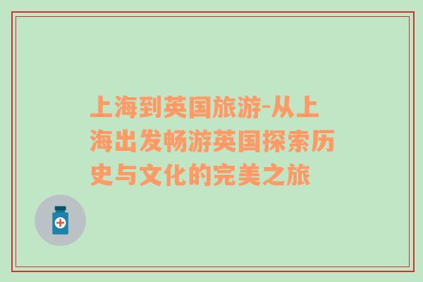上海到英國(guó)旅游-從上海出發(fā)暢游英國(guó)探索歷史與文化的完美之旅