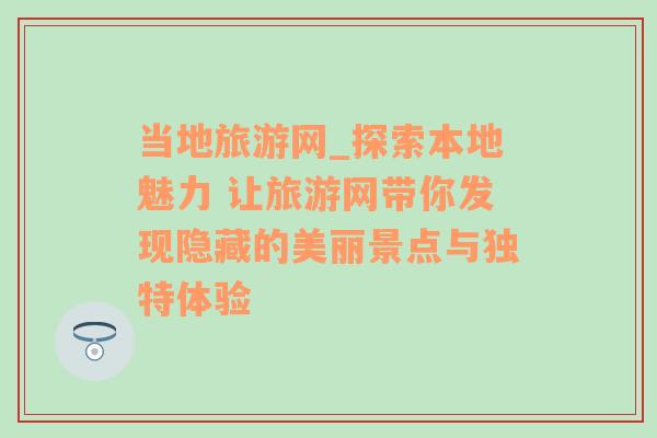 當?shù)芈糜尉W(wǎng)_探索本地魅力 讓旅游網(wǎng)帶你發(fā)現(xiàn)隱藏的美麗景點與獨特體驗