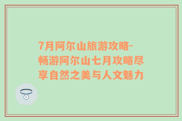 7月阿爾山旅游攻略-暢游阿爾山七月攻略盡享自然之美與人文魅力