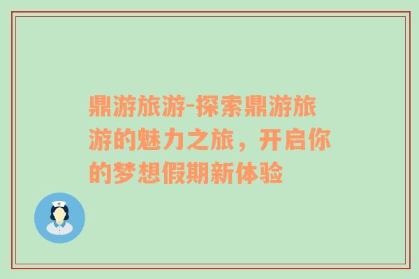 鼎游旅游-探索鼎游旅游的魅力之旅，開啟你的夢想假期新體驗