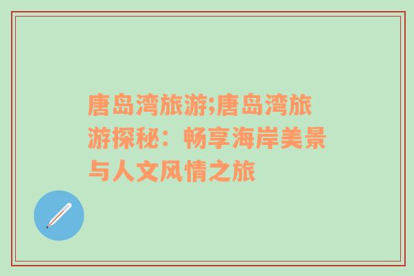 唐島灣旅游;唐島灣旅游探秘：暢享海岸美景與人文風(fēng)情之旅