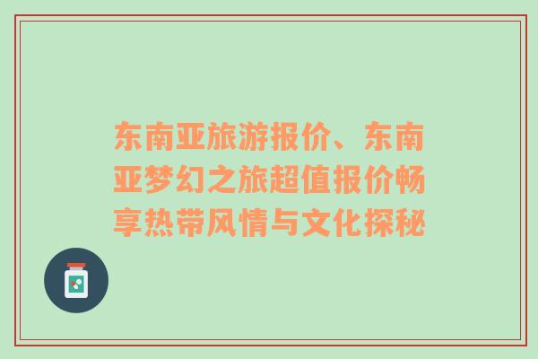 東南亞旅游報價、東南亞夢幻之旅超值報價暢享熱帶風(fēng)情與文化探秘