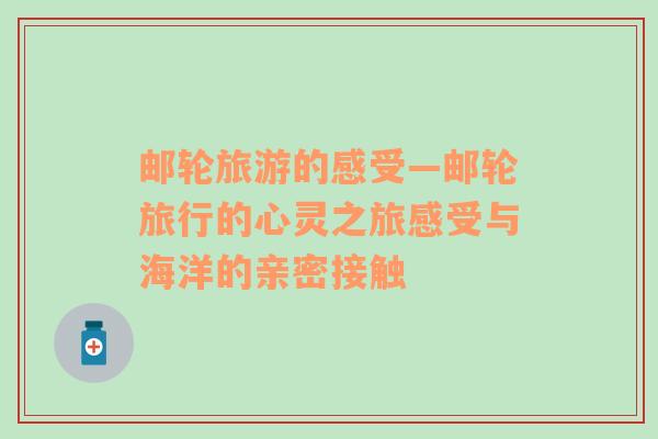 郵輪旅游的感受—郵輪旅行的心靈之旅感受與海洋的親密接觸