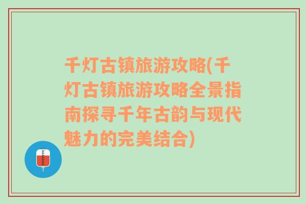 千燈古鎮(zhèn)旅游攻略(千燈古鎮(zhèn)旅游攻略全景指南探尋千年古韻與現(xiàn)代魅力的完美結(jié)合)