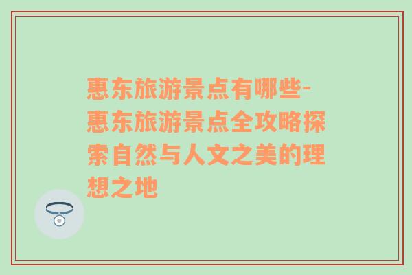 惠東旅游景點(diǎn)有哪些-惠東旅游景點(diǎn)全攻略探索自然與人文之美的理想之地