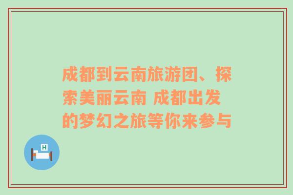 成都到云南旅游團(tuán)、探索美麗云南 成都出發(fā)的夢(mèng)幻之旅等你來(lái)參與