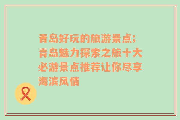 青島好玩的旅游景點;青島魅力探索之旅十大必游景點推薦讓你盡享海濱風(fēng)情