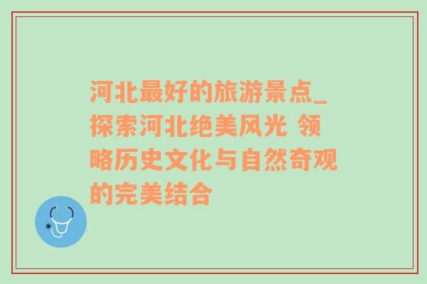 河北最好的旅游景點(diǎn)_探索河北絕美風(fēng)光 領(lǐng)略歷史文化與自然奇觀的完美結(jié)合