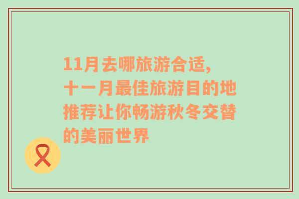 11月去哪旅游合適,十一月最佳旅游目的地推薦讓你暢游秋冬交替的美麗世界