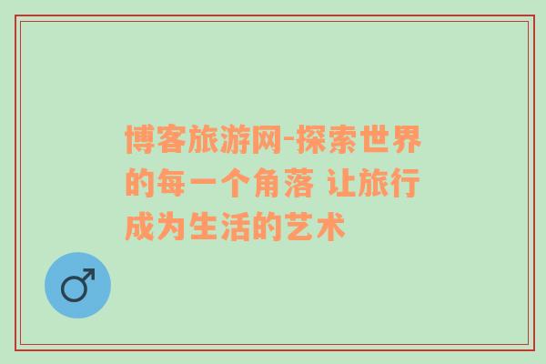 博客旅游網(wǎng)-探索世界的每一個角落 讓旅行成為生活的藝術(shù)