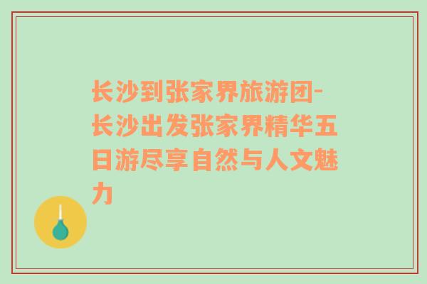 長沙到張家界旅游團-長沙出發(fā)張家界精華五日游盡享自然與人文魅力