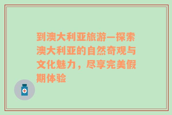 到澳大利亞旅游—探索澳大利亞的自然奇觀與文化魅力，盡享完美假期體驗(yàn)