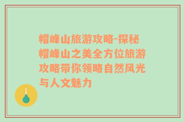 帽峰山旅游攻略-探秘帽峰山之美全方位旅游攻略帶你領(lǐng)略自然風光與人文魅力