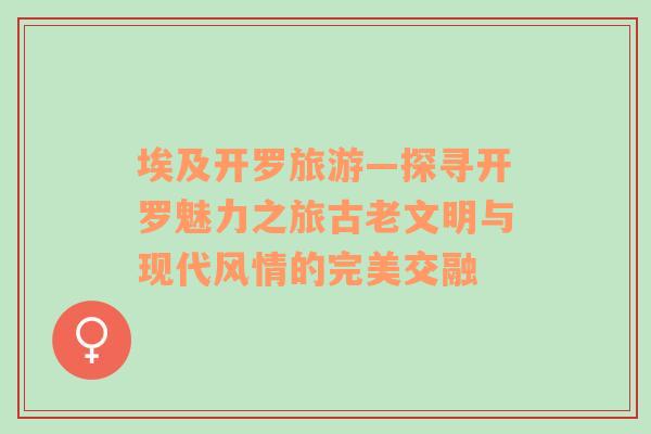 埃及開羅旅游—探尋開羅魅力之旅古老文明與現(xiàn)代風情的完美交融