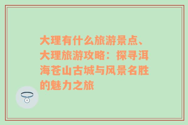 大理有什么旅游景點、大理旅游攻略：探尋洱海蒼山古城與風景名勝的魅力之旅
