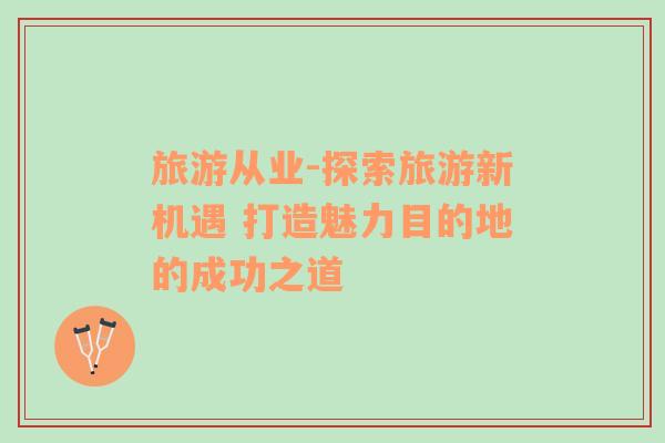 旅游從業(yè)-探索旅游新機(jī)遇 打造魅力目的地的成功之道