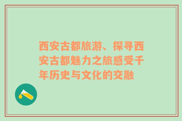 西安古都旅游、探尋西安古都魅力之旅感受千年歷史與文化的交融