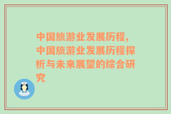 中國旅游業(yè)發(fā)展歷程,中國旅游業(yè)發(fā)展歷程探析與未來展望的綜合研究