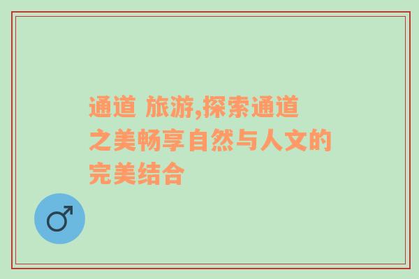 通道 旅游,探索通道之美暢享自然與人文的完美結(jié)合