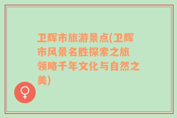 衛(wèi)輝市旅游景點(衛(wèi)輝市風(fēng)景名勝探索之旅 領(lǐng)略千年文化與自然之美)