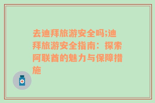 去迪拜旅游安全嗎;迪拜旅游安全指南：探索阿聯(lián)酋的魅力與保障措施