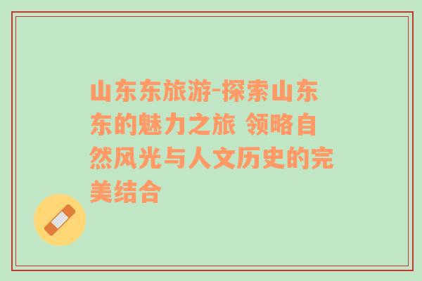 山東東旅游-探索山東東的魅力之旅 領(lǐng)略自然風(fēng)光與人文歷史的完美結(jié)合