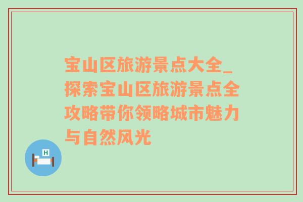 寶山區(qū)旅游景點(diǎn)大全_探索寶山區(qū)旅游景點(diǎn)全攻略帶你領(lǐng)略城市魅力與自然風(fēng)光