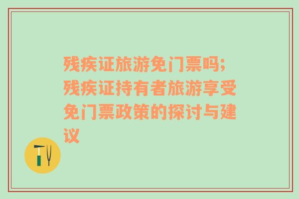 殘疾證旅游免門票嗎;殘疾證持有者旅游享受免門票政策的探討與建議