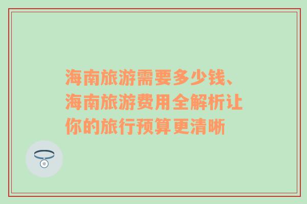 海南旅游需要多少錢、海南旅游費用全解析讓你的旅行預(yù)算更清晰