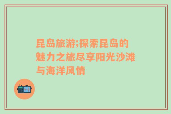 昆島旅游;探索昆島的魅力之旅盡享陽光沙灘與海洋風情
