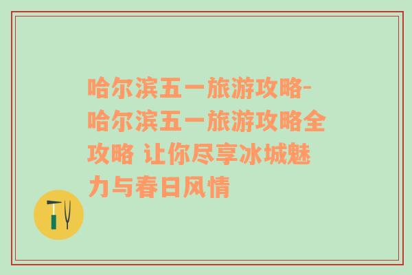 哈爾濱五一旅游攻略-哈爾濱五一旅游攻略全攻略 讓你盡享冰城魅力與春日風(fēng)情