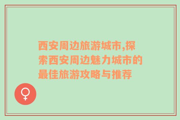 西安周邊旅游城市,探索西安周邊魅力城市的最佳旅游攻略與推薦
