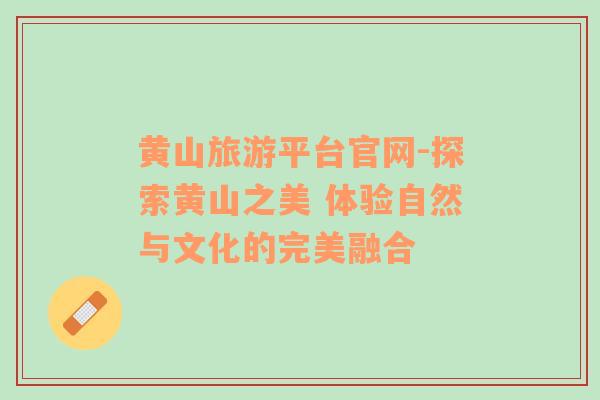 黃山旅游平臺官網(wǎng)-探索黃山之美 體驗(yàn)自然與文化的完美融合