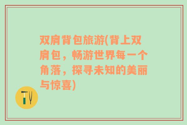 雙肩背包旅游(背上雙肩包，暢游世界每一個(gè)角落，探尋未知的美麗與驚喜)