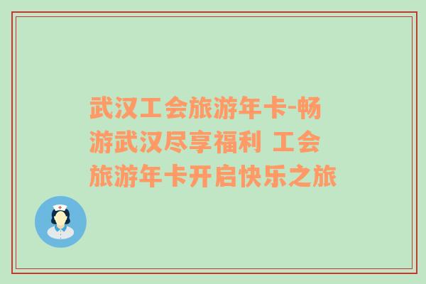 武漢工會旅游年卡-暢游武漢盡享福利 工會旅游年卡開啟快樂之旅