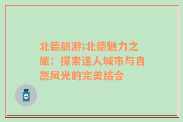 北德旅游;北德魅力之旅：探索迷人城市與自然風(fēng)光的完美結(jié)合