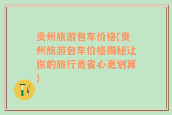貴州旅游包車價格(貴州旅游包車價格揭秘讓你的旅行更省心更劃算)