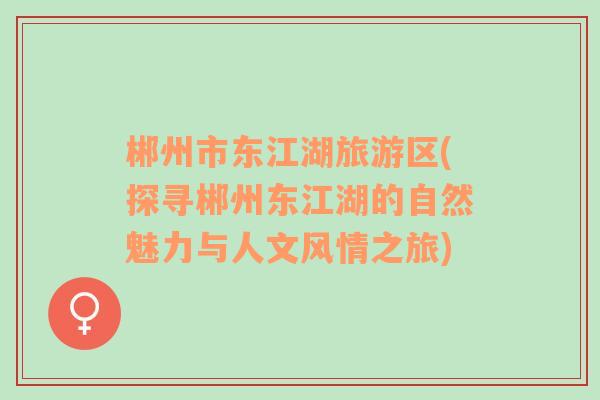 郴州市東江湖旅游區(qū)(探尋郴州東江湖的自然魅力與人文風(fēng)情之旅)