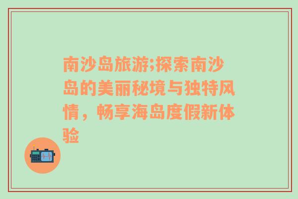 南沙島旅游;探索南沙島的美麗秘境與獨特風情，暢享海島度假新體驗