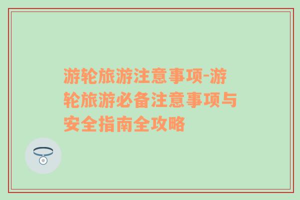 游輪旅游注意事項-游輪旅游必備注意事項與安全指南全攻略