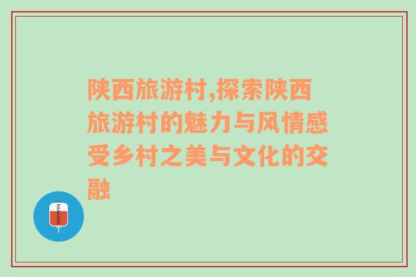陜西旅游村,探索陜西旅游村的魅力與風(fēng)情感受鄉(xiāng)村之美與文化的交融