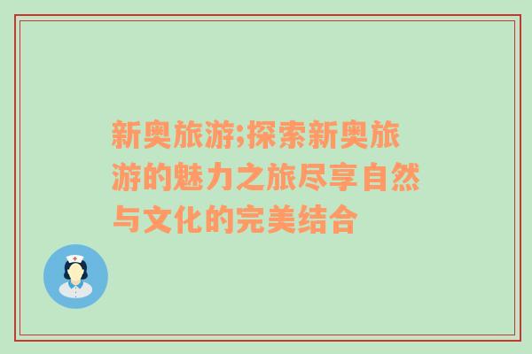新奧旅游;探索新奧旅游的魅力之旅盡享自然與文化的完美結(jié)合