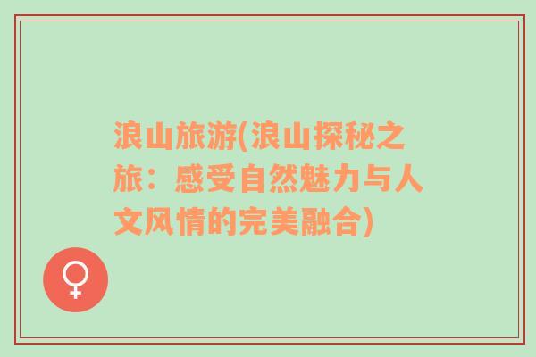 浪山旅游(浪山探秘之旅：感受自然魅力與人文風情的完美融合)