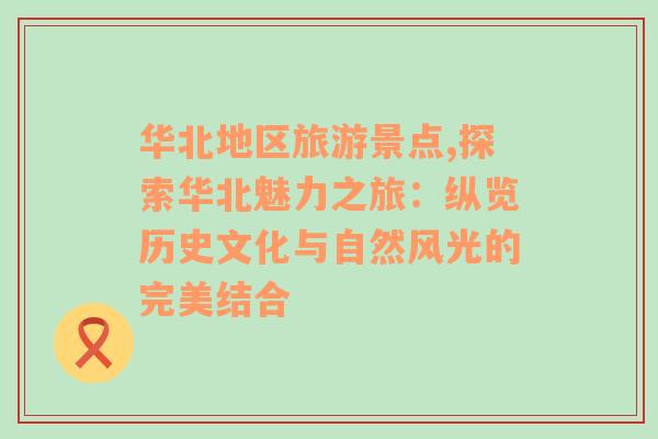 華北地區(qū)旅游景點,探索華北魅力之旅：縱覽歷史文化與自然風光的完美結合
