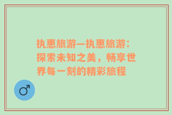 執(zhí)惠旅游—執(zhí)惠旅游：探索未知之美，暢享世界每一刻的精彩旅程
