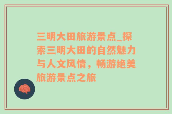 三明大田旅游景點_探索三明大田的自然魅力與人文風(fēng)情，暢游絕美旅游景點之旅